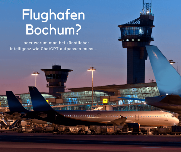 Flughafen Bochum? ... oder warum man bei künstlicher Intelligenz wie ChatGPT aufpassen muss...
